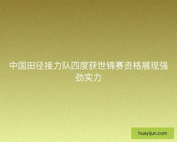 中国田径接力队四度获世锦赛资格展现强劲实力