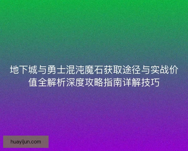 地下城与勇士混沌魔石获取途径与实战价值全解析深度攻略指南详解技巧