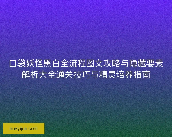 口袋妖怪黑白全流程图文攻略与隐藏要素解析大全通关技巧与精灵培养指南