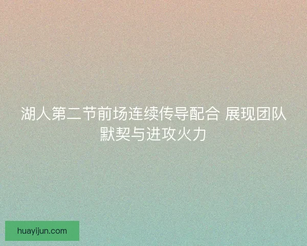 湖人第二节前场连续传导配合 展现团队默契与进攻火力