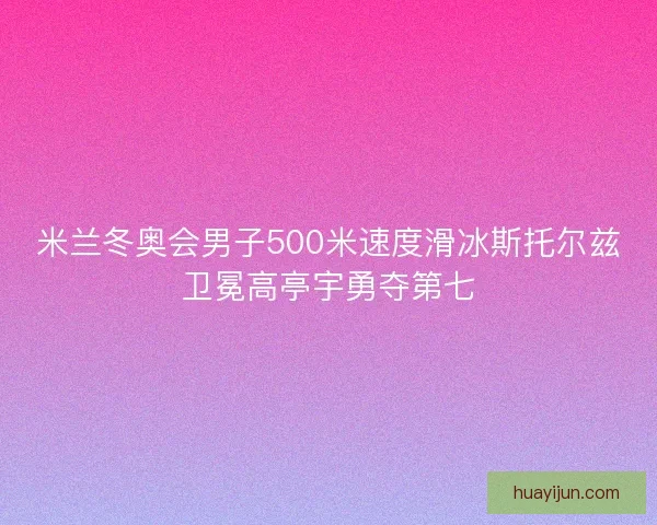 米兰冬奥会男子500米速度滑冰斯托尔兹卫冕高亭宇勇夺第七